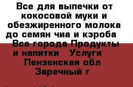 Все для выпечки от кокосовой муки и обезжиренного молока до семян чиа и кэроба. - Все города Продукты и напитки » Услуги   . Пензенская обл.,Заречный г.